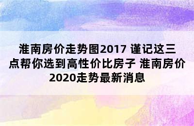 淮南房价走势图2017 谨记这三点帮你选到高性价比房子 淮南房价2020走势最新消息